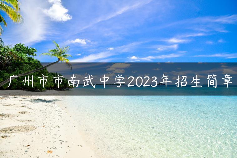 广州市市南武中学2023年招生简章