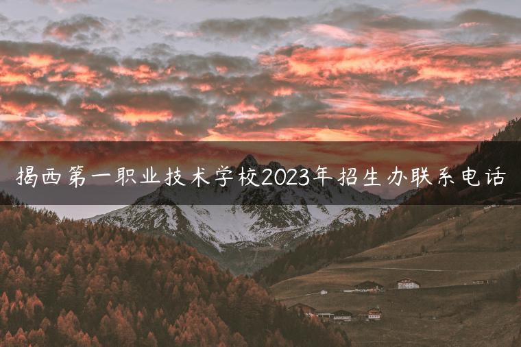 揭西第一职业技术学校2023年招生办联系电话