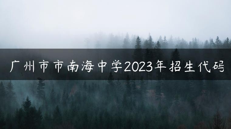 广州市市南海中学2023年招生代码