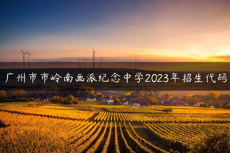 广州市市岭南画派纪念中学2023年招生代码
