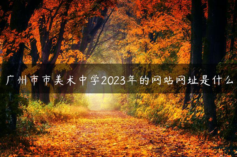 广州市市美术中学2023年的网站网址是什么