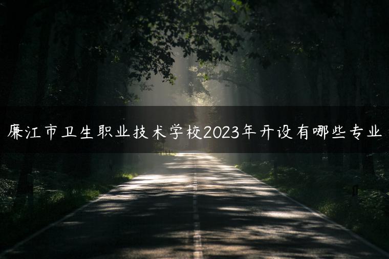 廉江市卫生职业技术学校2023年开设有哪些专业