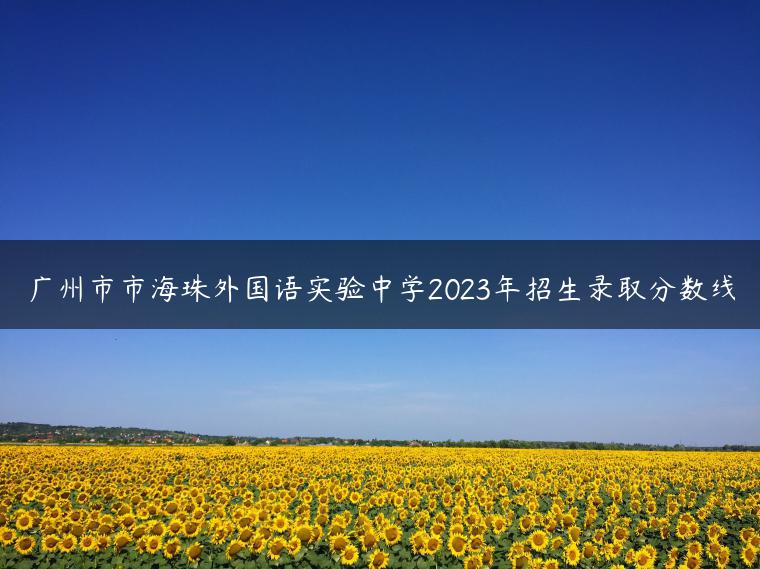 广州市市海珠外国语实验中学2023年招生录取分数线