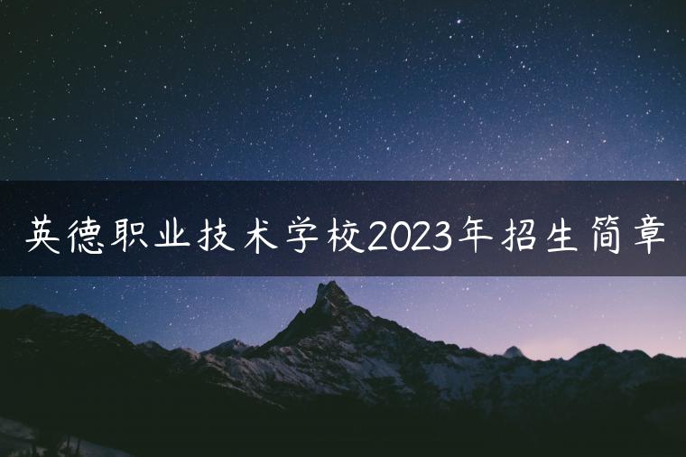 英德职业技术学校2023年招生简章