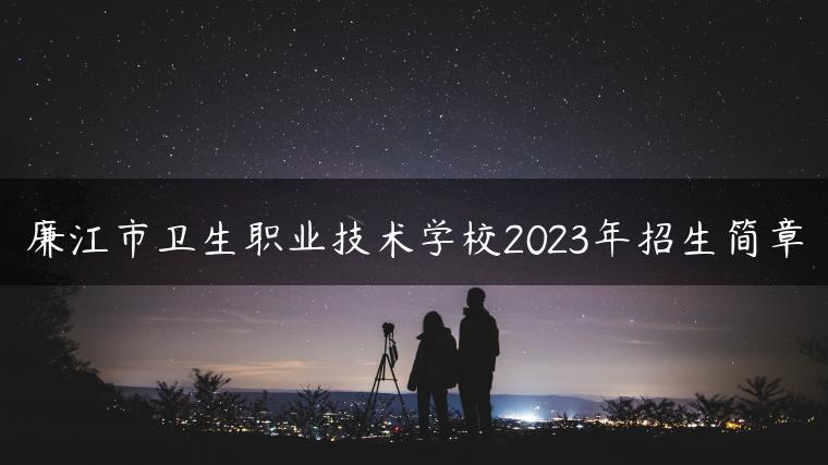 廉江市卫生职业技术学校2023年招生简章