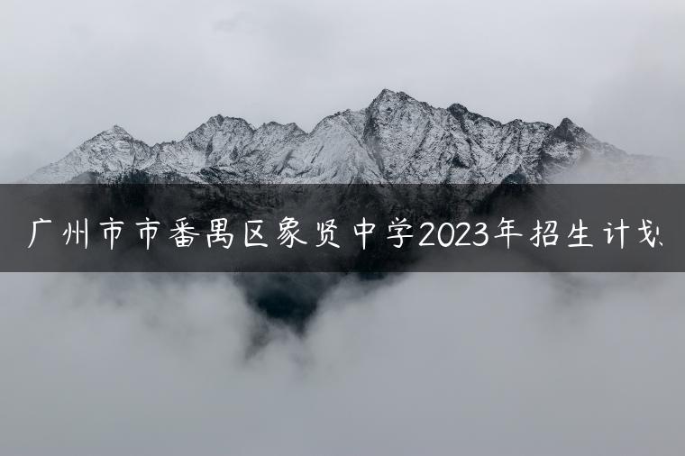 广州市市番禺区象贤中学2023年招生计划