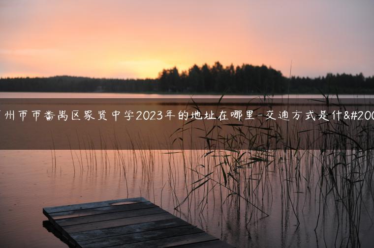 广州市市番禺区象贤中学2023年的地址在哪里-交通方式是什么