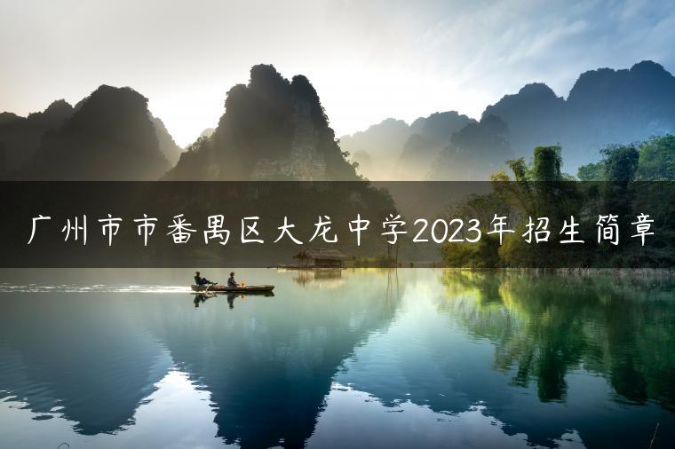 广州市市番禺区大龙中学2023年招生简章