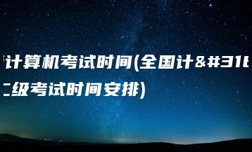 二级计算机考试时间(全国计算机二级考试时间安排)-广东技校排名网