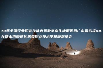 2023年全国行业职业技能竞赛数字孪生应用项目广东省选拔赛在佛山市顺德区陈登职业技术学校顺利举办-广东技校排名网
