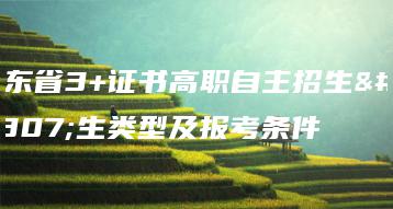 广东省3+证书高职自主招生招生类型及报考条件-广东技校排名网
