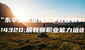 广东华夏高级技工学校顺利开展教师职业能力培训-广东技校排名网