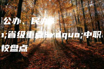 广东省公办、民办“省级重点”中职学校盘点-广东技校排名网