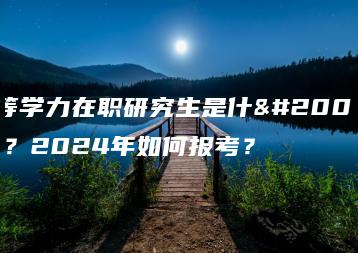 同等学力在职研究生是什么呢？2024年如何报考？-广东技校排名网