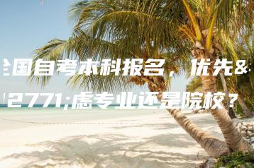 全国自考本科报名，优先考虑专业还是院校？-广东技校排名网