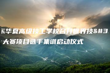 广东华夏高级技工学校召开世界技能大赛项目选手集训启动仪式-广东技校排名网