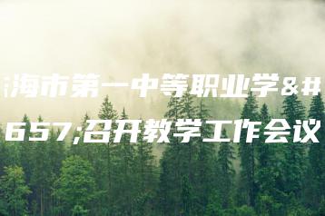 珠海市第一中等职业学校召开教学工作会议-广东技校排名网