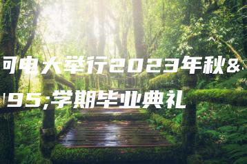 天河电大举行2023年秋季学期毕业典礼-广东技校排名网
