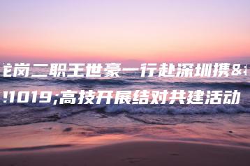 龙岗二职王世豪一行赴深圳携创高技开展结对共建活动-广东技校排名网