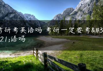 考研考英语吗 考研一定要考英语吗-广东技校排名网