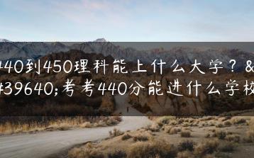 440到450理科能上什么大学？高考考440分能进什么学校-广东技校排名网