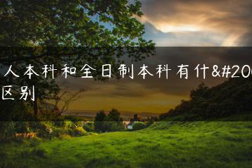 成人本科和全日制本科有什么区别-广东技校排名网