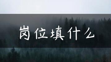 岗位填什么-广东技校排名网