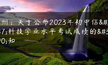 广州:关于公布2023年初中信息科技学业水平考试成绩的通知-广东技校排名网