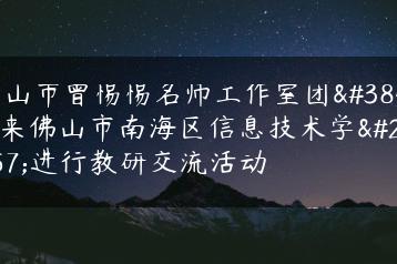 中山市曾惕惕名师工作室团队来佛山市南海区信息技术学校进行教研交流活动-广东技校排名网