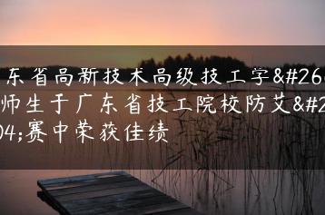 广东省高新技术高级技工学校师生于广东省技工院校防艾比赛中荣获佳绩-广东技校排名网