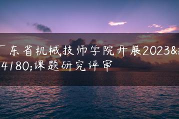 广东省机械技师学院开展2023年课题研究评审-广东技校排名网