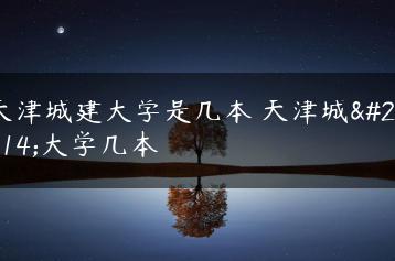 天津城建大学是几本 天津城建大学几本-广东技校排名网