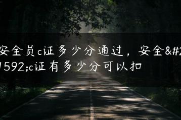 安全员c证多少分通过，安全员c证有多少分可以扣-广东技校排名网