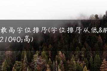 最高学位排序(学位排序从低到高)-广东技校排名网