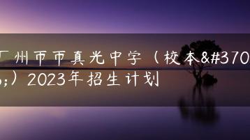 广州市市真光中学(校本部)2023年招生计划-广东技校排名网