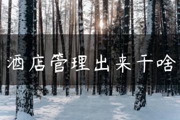 酒店管理出来干啥-广东技校排名网