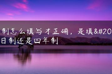 学制怎么填写才正确，是填全日制还是四年制-广东技校排名网