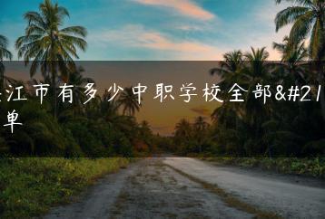 湛江市有多少中职学校全部名单-广东技校排名网