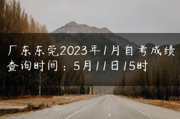 广东东莞2023年1月自考成绩查询时间：5月11日15时-广东技校排名网