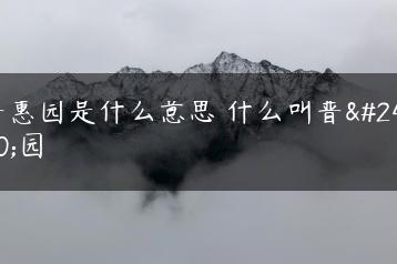 普惠园是什么意思 什么叫普惠园-广东技校排名网