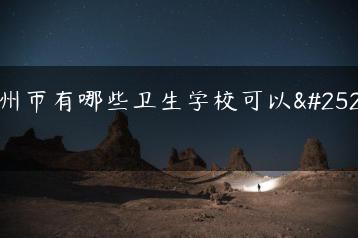 广州市有哪些卫生学校可以报考-广东技校排名网