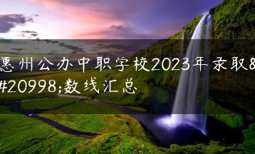 惠州公办中职学校2023年录取分数线汇总-广东技校排名网