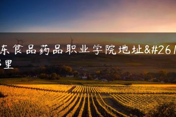 广东食品药品职业学院地址是哪里-广东技校排名网