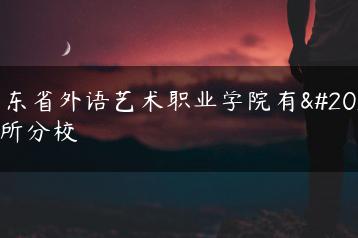 广东省外语艺术职业学院有几所分校-广东技校排名网