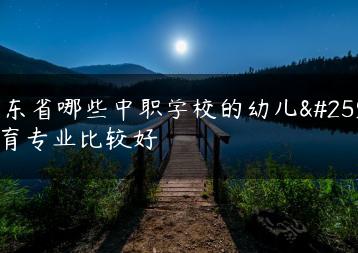 广东省哪些中职学校的幼儿教育专业比较好-广东技校排名网