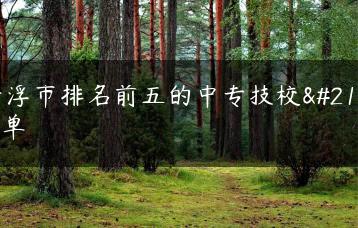 云浮市排名前五的中专技校名单-广东技校排名网