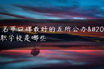 茂名市口碑最好的五所公办中职学校是哪些-广东技校排名网