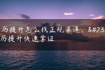 学历提升怎么找正规渠道，学历提升快速拿证-广东技校排名网