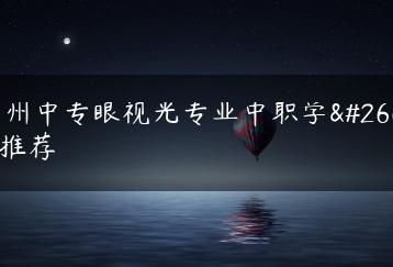 广州中专眼视光专业中职学校推荐-广东技校排名网