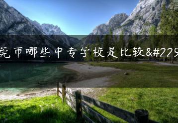 东莞市哪些中专学校是比较好的-广东技校排名网